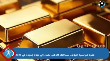 قفزة قياسية اليوم.. سبائك الذهب تصل إلى ذروة جديدة في 2025